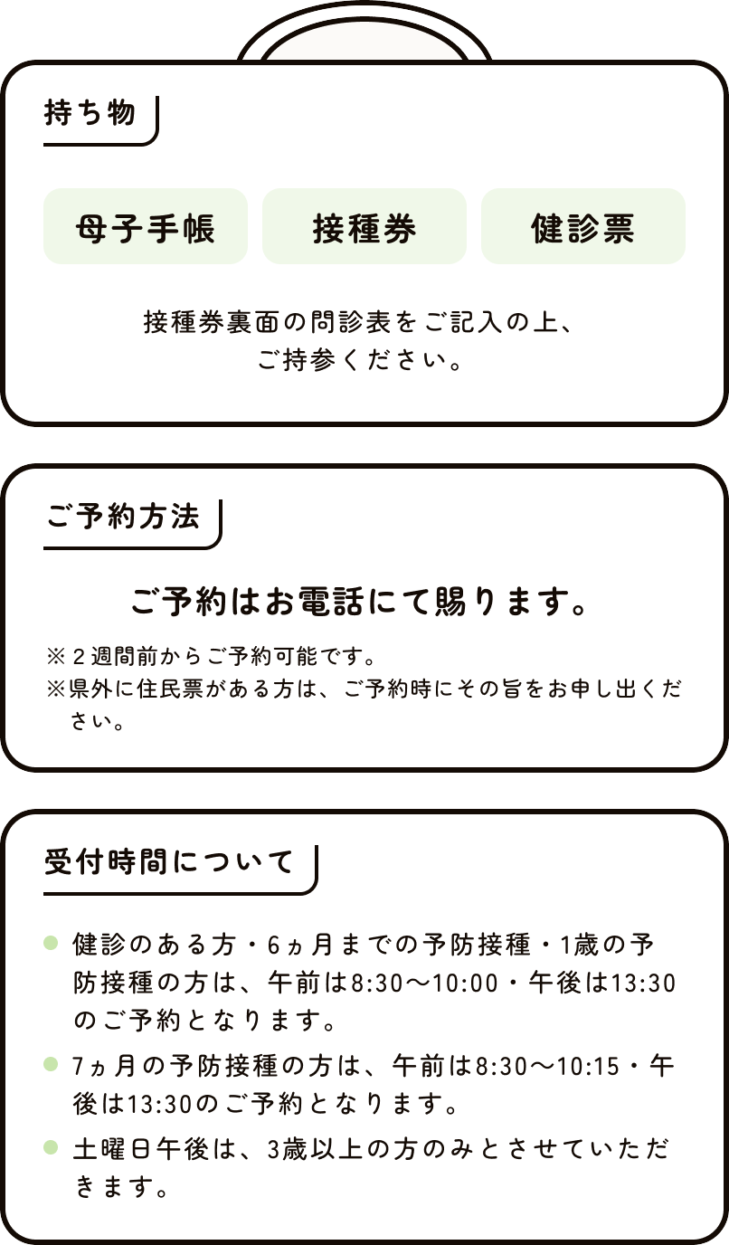 持ち物 母子手帳、接種、健診票 接種券裏面の問診表をご記入の上、ご持参ください。