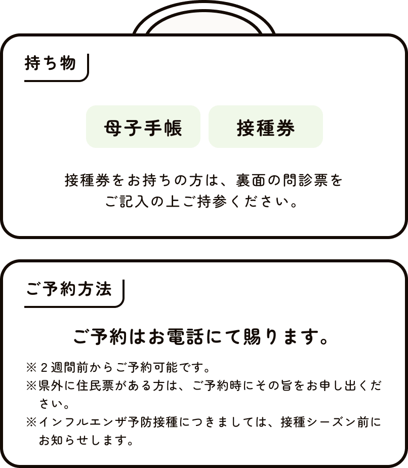 持ち物 母子手帳、接種券 接種券をお持ちの方は、裏面の問診票をご記入の上ご持参ください。