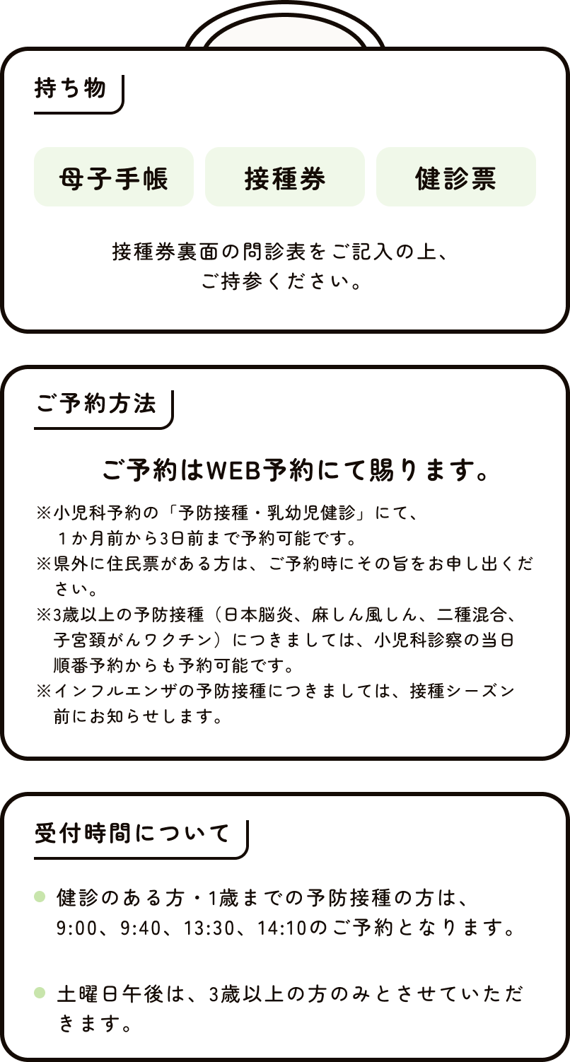 持ち物 母子手帳、接種、健診票 接種券裏面の問診表をご記入の上、ご持参ください。